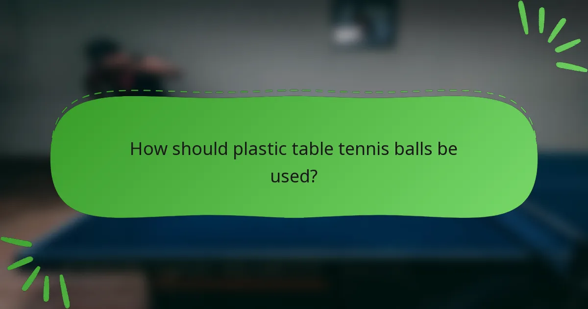 How should plastic table tennis balls be used?