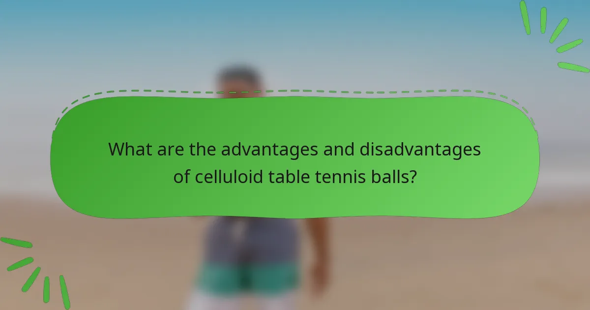 What are the advantages and disadvantages of celluloid table tennis balls?