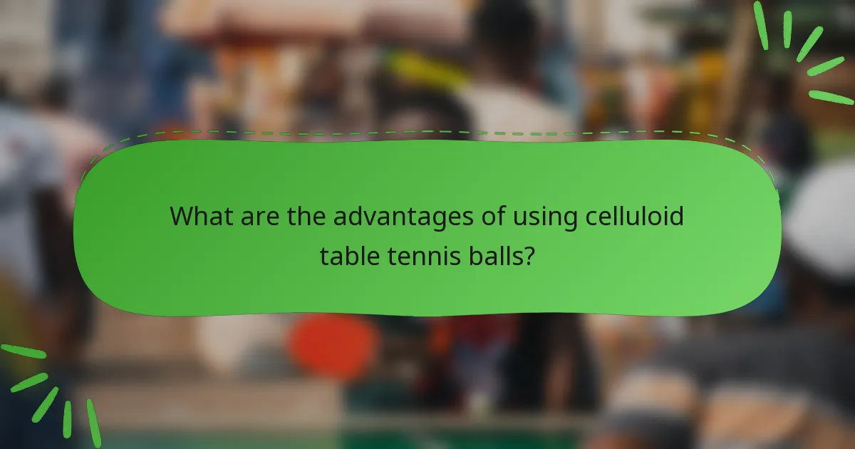 What are the advantages of using celluloid table tennis balls?