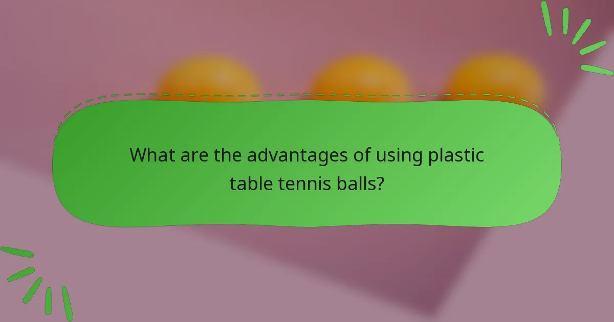 What are the advantages of using plastic table tennis balls?